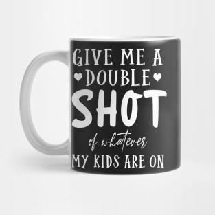 Give me a double shot of what ever my kids are on Mug